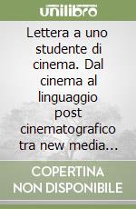 Lettera a uno studente di cinema. Dal cinema al linguaggio post cinematografico tra new media e video art (con manuale tecnico per la ripresa in digitale) libro