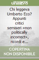 Chi leggeva Umberto Eco? Appunti critici semiseri «non politically incorrect», ricordi e disgressioni di un alessandrino nostalgico