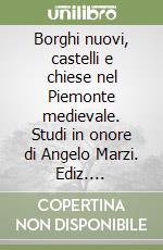 Borghi nuovi, castelli e chiese nel Piemonte medievale. Studi in onore di Angelo Marzi. Ediz. illustrata