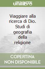 Viaggiare alla ricerca di Dio. Studi di geografia della religione libro