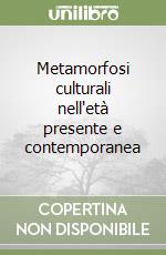 Metamorfosi culturali nell'età presente e contemporanea libro