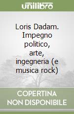 Loris Dadam. Impegno politico, arte, ingegneria (e musica rock) libro