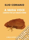 A nuda voce. Canto per le tabacchine libro di Coriano Elio