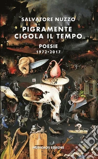 Pigramente cigola il tempo. Poesie 1972-2017 libro