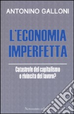 L'economia imperfetta. Catastrofe del capitalismo o rivincita del lavoro? libro