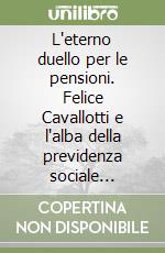 L'eterno duello per le pensioni. Felice Cavallotti e l'alba della previdenza sociale italiana libro