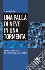 Una palla di neve in una tormenta. Note di un medico sull'incertezza in medicina libro