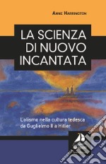 La scienza di nuovo incantata. L'olismo nella cultura tedesca da Guglielmo II a Hitler libro