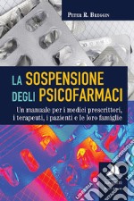 La sospensione degli psicofarmaci. Un manuale per i medici prescrittori, i terapeuti, i pazienti e le loro famiglie libro