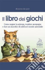 Il libro dei giochi. Come negare la scienza, vendere menzogne e fare un mucchio di soldi nel mondo aziendale