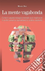 La mente vagabonda. Come il vagabondaggio mentale può migliorare il vostro umore e aumentare la vostra creatività libro