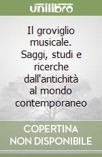 Il groviglio musicale. Saggi, studi e ricerche dall'antichità al mondo contemporaneo libro