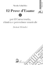 12 prove d'esame per il corso di teoria, ritmica e percezione musicale. Vol. 5: Dettati melodici libro