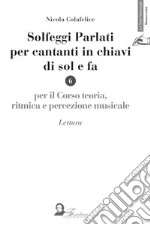 Solfeggi parlati per cantanti in chiavi di sol e fa. Per il corso di teoria, ritmica e percezione musicale. Lettura libro