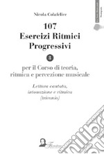 107 esercizi ritmici progressivi. Per il corso di teoria, ritmica e percezione musicale. Lettura cantata, intonazione e ritmica (triennio) libro