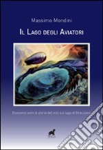 Il lago degli aviatori. Duecento anni di storia del volo sul lago di Bracciano libro