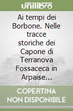 Ai tempi dei Borbone. Nelle tracce storiche dei Capone di Terranova Fossaceca in Arpaise Casalpreti ed Altavilla del principato Ultra dal 1600 attraverso il Risorgimento ai Savoia