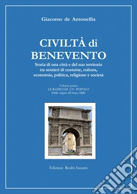 Civiltà di Benevento. Storia di una città e del suo territorio. Vol. 1: Le radici di un popolo. Dalle origini all'anno Mille libro