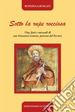 Sotto la rupe rocciosa. Vita, fatti e miracoli di San Giovanni eremita, patrono del Fortore libro