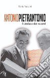 Antonio Pietrantonio. Il sindaco dei record libro di Pedicini Mario