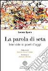 La parola di seta. Interviste ai poeti d'oggi libro