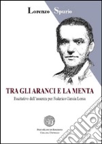 Tra gli aranci e la menta. Recitativo dell'assenza per Federico García Lorca libro