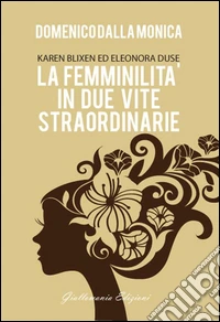 La femminilità in due vite straordinarie. Karen Blixen ed Eleonora Duse libro