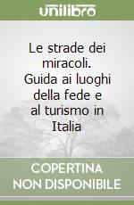 Le strade dei miracoli. Guida ai luoghi della fede e al turismo in Italia libro