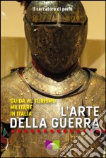 L'arte della guerra. Guida al turismo militare in Italia libro