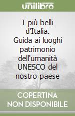 I più belli d'Italia. Guida ai luoghi patrimonio dell'umanità UNESCO del nostro paese libro