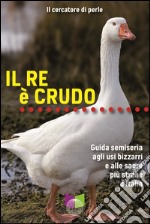 Il re è crudo. Guida semiseria agli usi bizzarri e alle sagre più strane d'Italia libro