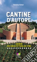 Cantine d'autore. Viaggio nell'architettura del vino. Ediz. illustrata libro