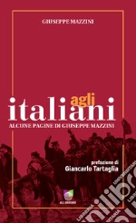 Agli italiani. Alcune pagine di Giuseppe Mazzini. Ediz. integrale libro