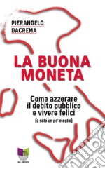 La buona moneta. Come azzerare il debito pubblico e vivere felici (o solo un po' meglio) libro