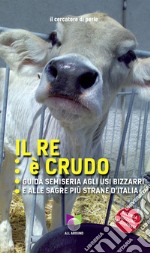 Il re è crudo. Guida semiseria agli usi bizzarri e alle sagre più strane d'Italia libro