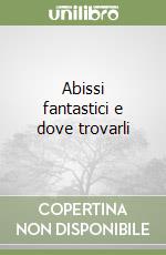 Abissi fantastici e dove trovarli libro