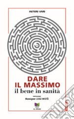 Dare il massimo. Il bene in sanità libro