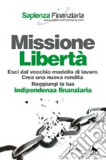 Missione libertà. Esci dal vecchio modello di lavoro. Crea una nuova rendita. Raggiungi la tua indipendenza finanziaria