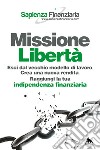 Missione libertà. Esci dal vecchio modello di lavoro. Crea una nuova rendita. Raggiungi la tua indipendenza finanziaria libro