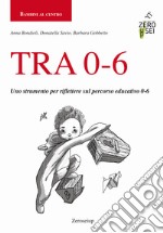 TRA 0-6. Uno strumento per riflettere sul percorso educativo 0-6 libro