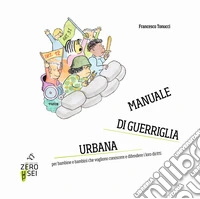 Manuale di guerriglia urbana. Per bambine e bambini che vogliono conoscere e difendere i loro diritti libro