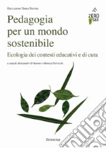 Pedagogia per un mondo sostenibile. Ecologia dei contesti educativi e di cura libro