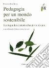 Pedagogia per un mondo sostenibile. Ecologia dei contesti educativi e di cura libro di D'Antone A. (cur.) Parricchi M. (cur.)