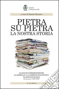 Pietra su pietra. La nostra storia. 50 anni di corrispondenze al giornale «La gazzetta di Mantova» da Magnacavallo. Vol. 1 libro