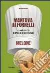 Mantova ai fornelli. Grandi cuochi e prodotti di eccellenza. Melone libro