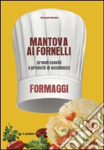 Mantova ai fornelli. Grandi cuochi e prodotti di eccellenza. Formaggio libro