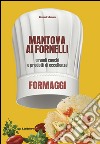 Mantova ai fornelli. Grandi cuochi e prodotti di eccellenza. Formaggio libro