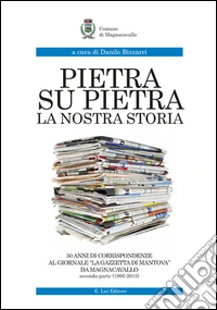 Pietra su pietra. La nostra storia. 50 anni di corrispondenze al giornale «La gazzetta di Mantova» da Magnacavallo. Vol. 2: (1995-2015) libro