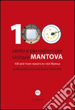 100 Cento e più ragioni per visitare Mantova-100 and more reasons to visit Mantua. Guida pratica ai piccoli piaceri della città. Ediz. bilingue libro