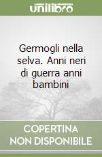 Germogli nella selva. Anni neri di guerra anni bambini libro